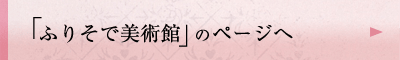 「ふりそで美術館」のページへ