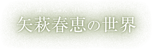 矢萩春恵の世界