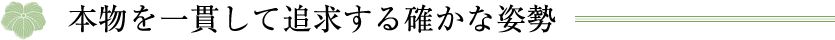 本物を一貫して追求する確かな姿勢